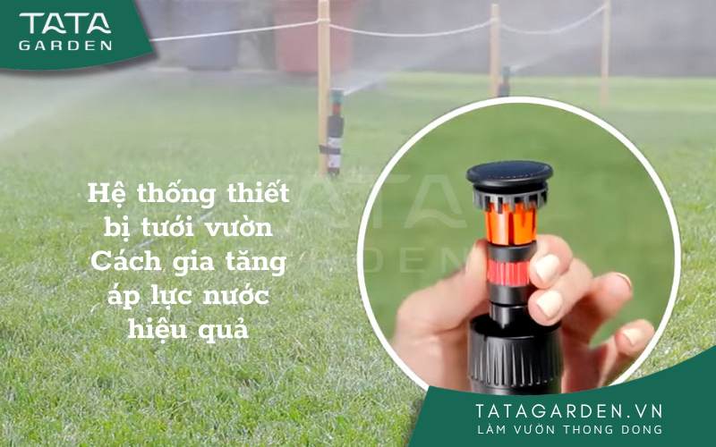 Hệ thống Thiết Bị Tưới Vườn, cách gia tăng áp lực nước tưới hiệu quả