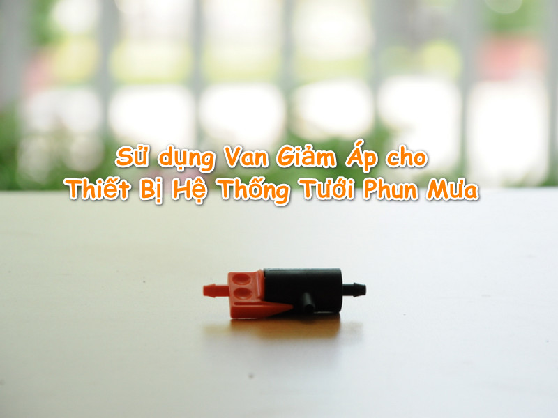 Sử dụng Van Giảm Áp cho Thiết Bị Hệ Thống Tưới Phun Mưa