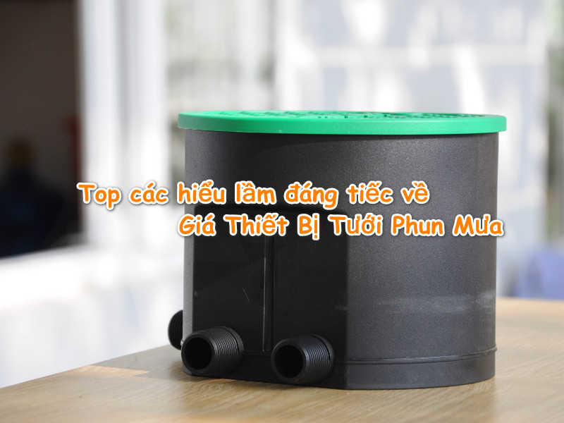 Top các hiểu lầm đáng tiếc về Giá Thiết Bị Tưới Phun Mưa