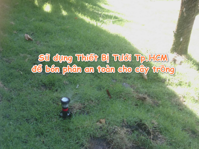 Sử dụng Thiết Bị Tưới Tp.HCM để bón phân an toàn cho cây trồng