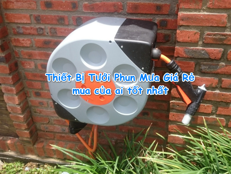 Thiết Bị Tưới Phun Mưa Giá Rẻ mua của ai tốt nhất