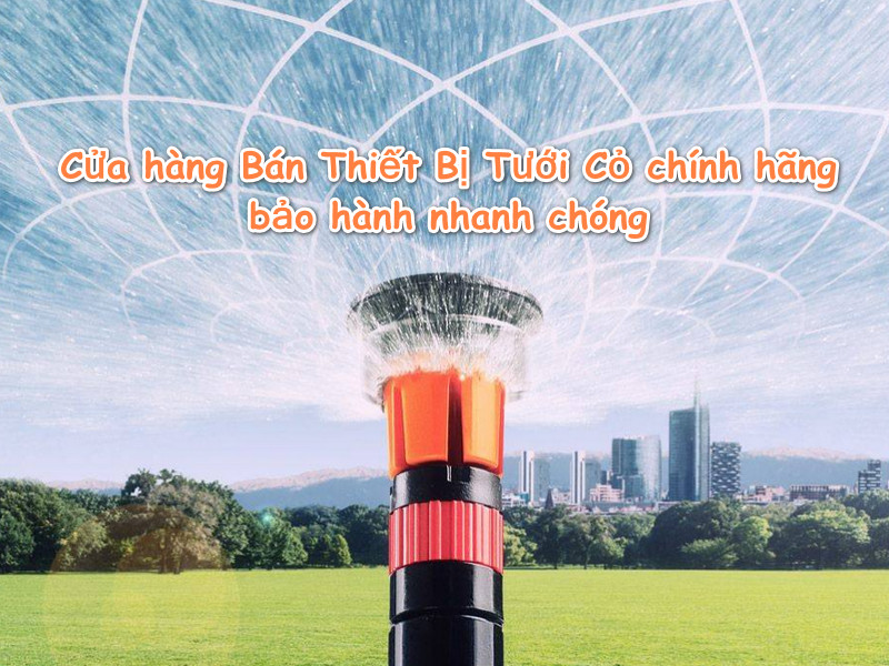 Cửa hàng Bán Thiết Bị Tưới Cỏ chính hãng bảo hành nhanh chóng