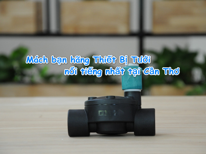 Mách bạn hãng Thiết Bị Tưới nổi tiếng nhất tại Cần Thơ