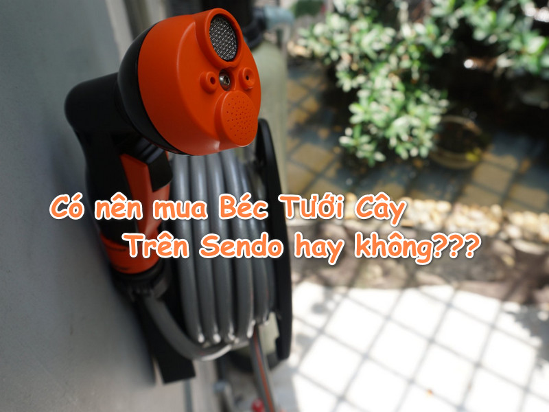 Có nên mua Béc Tưới Cây Trên Sendo hay không