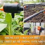 Những lưu ý mà bạn cần biết khi tự thiết kế hệ thống tưới nhỏ giọt