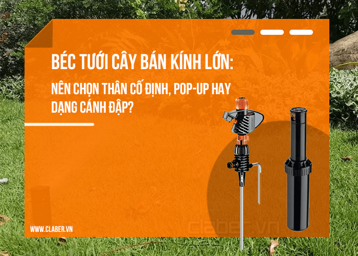 Béc tưới cây bán kính lớn: Nên chọn thân cố định, pop-up hay dạng cánh đập?
