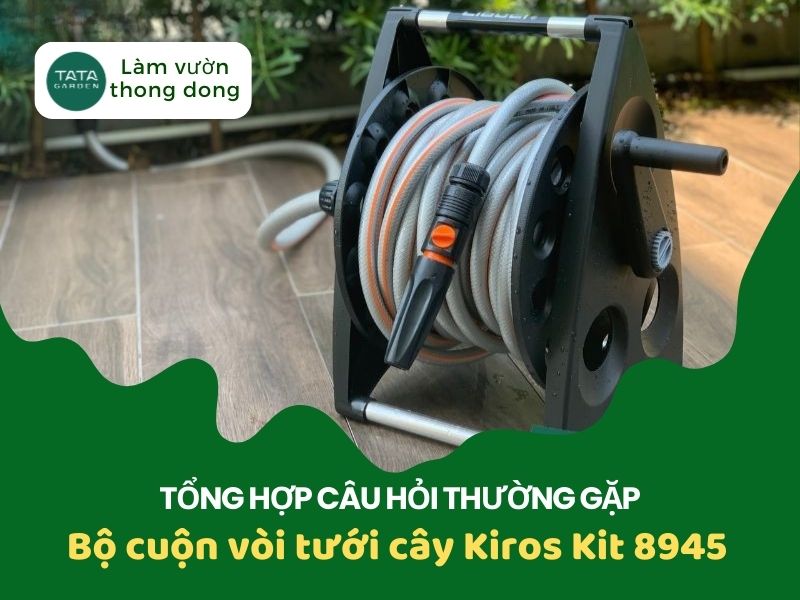 Tổng hợp câu hỏi thường gặp về bộ cuộn vòi tưới cây Kiros Kit 8945